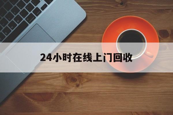 最新24小时在线上门回收方法分析(最方便真实的苍南上门高价回收方法)