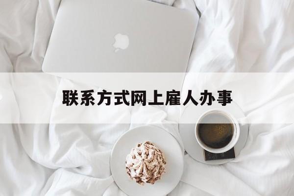 最新联系方式网上雇人办事方法分析(最方便真实的苍南网上雇人花钱办事方法)