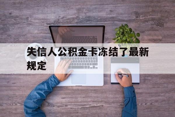 最新失信人公积金卡冻结了最新规定方法分析(最方便真实的苍南失信被执行人的住房公积金会执行吗?方法)