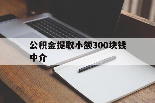 最新公积金提取小额300块钱中介方法分析(最方便真实的苍南公积金提取中介收多少方法)