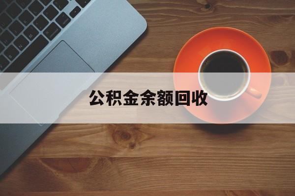 最新公积金余额回收方法分析(最方便真实的苍南公积金余额回收什么意思方法)