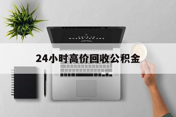 最新24小时高价回收公积金方法分析(最方便真实的苍南24小时高价回收公积金违法吗方法)