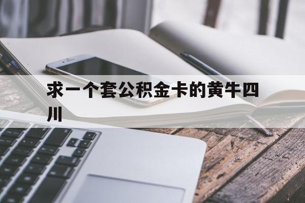最新求一个套公积金卡的黄牛四川方法分析(最方便真实的苍南四川公积金怎么取出来啊方法)