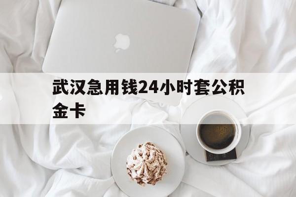 最新武汉急用钱24小时套公积金卡方法分析(最方便真实的苍南武汉住房公积金卡方法)