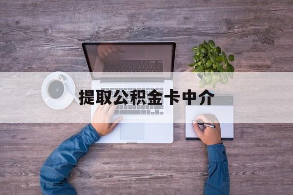 最新提取公积金卡中介方法分析(最方便真实的苍南公积金中介提取会不会存在诈骗方法)