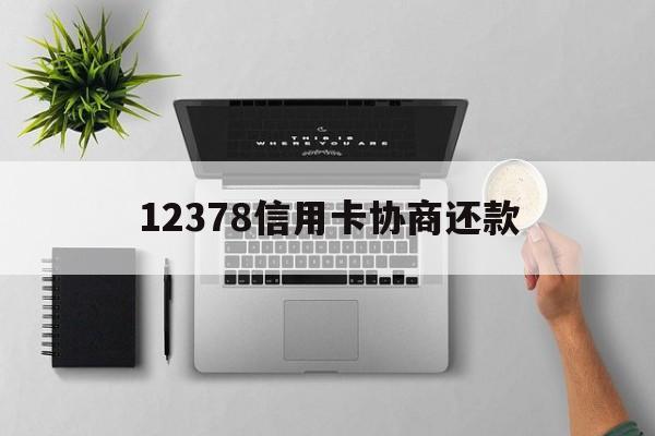 最新12378信用卡协商还款方法分析(最方便真实的苍南12378信用卡协商还款是什么?方法)