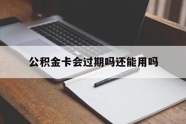 最新公积金卡会过期吗还能用吗方法分析(最方便真实的苍南公积金卡有效期到后需要换卡吗?方法)