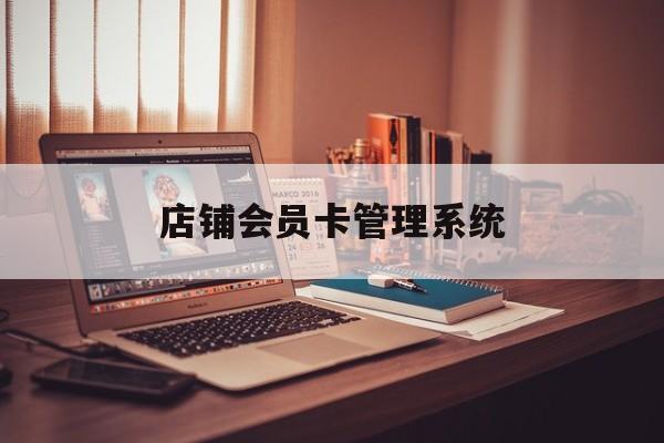 最新店铺会员卡管理系统方法分析(最方便真实的苍南店铺会员卡管理系统app方法)