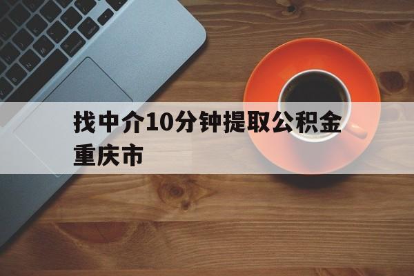 最新找中介10分钟提取公积金重庆市方法分析(最方便真实的苍南重庆公积金代提方法)