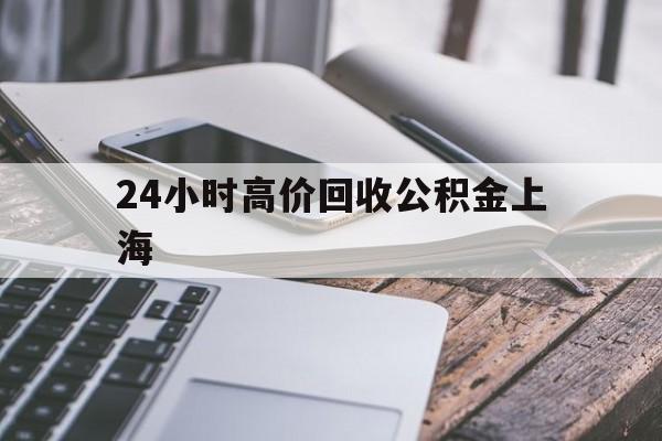 最新24小时高价回收公积金上海方法分析(最方便真实的苍南上海公积金如何取出来方法)