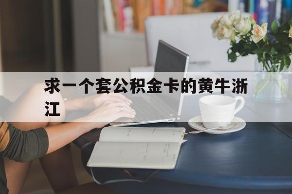 最新求一个套公积金卡的黄牛浙江方法分析(最方便真实的苍南住房公积金找黄牛能取出来吗?方法)