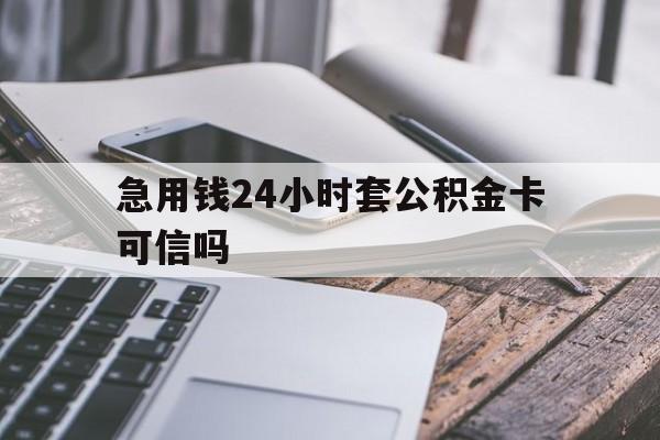 最新急用钱24小时套公积金卡可信吗方法分析(最方便真实的苍南急用钱24小时套公积金卡可信吗安全吗方法)