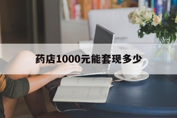 最新药店1000元能套现多少方法分析(最方便真实的苍南医保卡的钱转入微信余额方法)