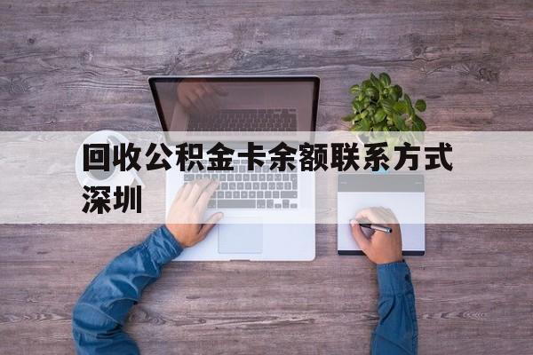 最新回收公积金卡余额联系方式深圳方法分析(最方便真实的苍南深圳住房公积金卡掉了怎么办方法)
