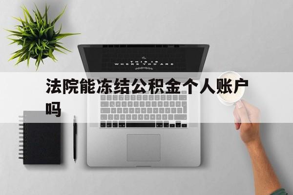 最新法院能冻结公积金个人账户吗方法分析(最方便真实的苍南法院能否冻结公积金账户方法)