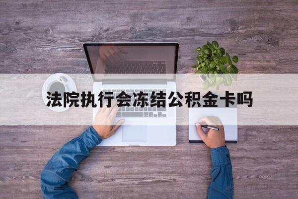 最新法院执行会冻结公积金卡吗方法分析(最方便真实的苍南法院会冻结住房公积金账户吗方法)
