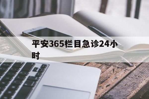 最新平安365栏目急诊24小时方法分析(最方便真实的苍南急诊科24小时免费咨询方法)