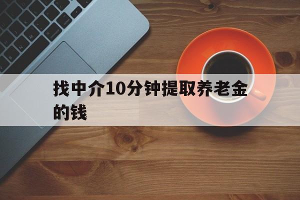 最新找中介10分钟提取养老金的钱方法分析(最方便真实的苍南养老保险中介方法)