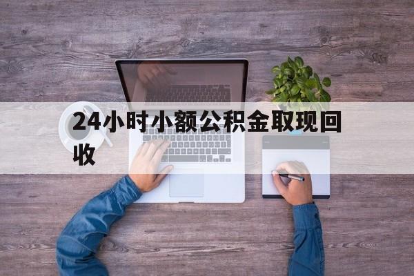 最新24小时小额公积金取现回收方法分析(最方便真实的苍南全国小额公积金代提方法)