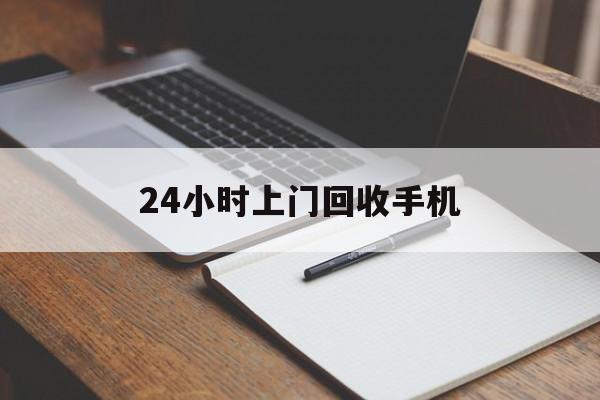 最新24小时上门回收手机方法分析(最方便真实的苍南24小时上门回收手机个人方法)