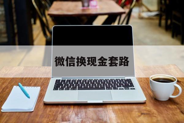 最新微信换现金套路方法分析(最方便真实的苍南微信换现金是什么意思方法)