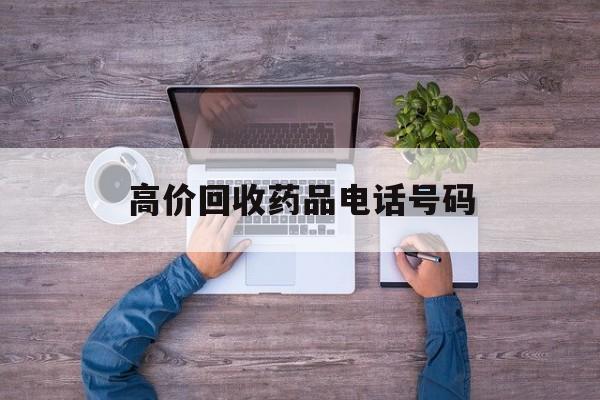 最新高价回收药品电话号码方法分析(最方便真实的苍南二手药品回收平台方法)